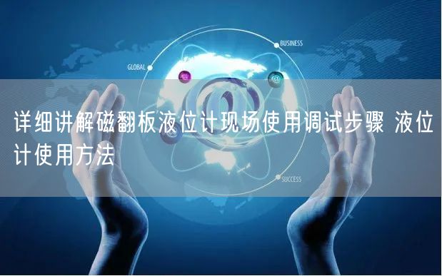 詳細(xì)講解磁翻板液位計(jì)現(xiàn)場(chǎng)使用調(diào)試步驟 液位計(jì)使用方法(圖1)