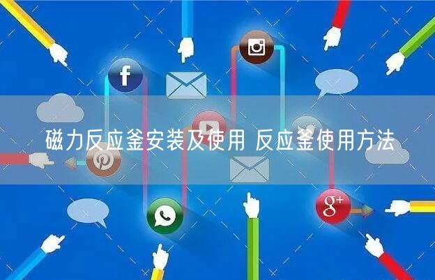 磁力反應(yīng)釜安裝及使用 反應(yīng)釜使用方法(圖1)