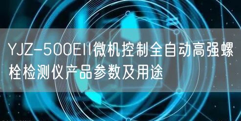YJZ-500EII微機(jī)控制全自動(dòng)高強(qiáng)螺栓檢測(cè)儀產(chǎn)品參數(shù)及用途(圖1)