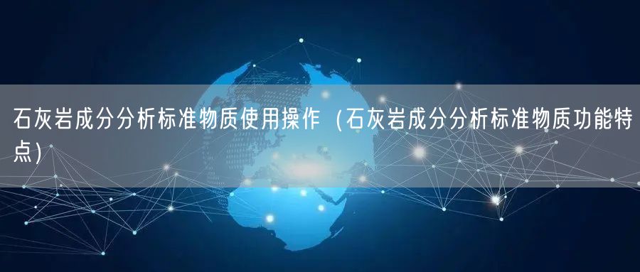 石灰?guī)r成分分析標(biāo)準(zhǔn)物質(zhì)使用操作（石灰?guī)r成分分析標(biāo)準(zhǔn)物質(zhì)功能特點）(圖1)