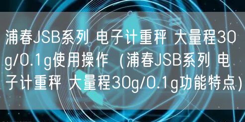 浦春JSB系列 電子計重秤 大量程30g/0.1g使用操作（浦春JSB系列 電子計重秤 大量程30g/0.1g功能特點）(圖1)