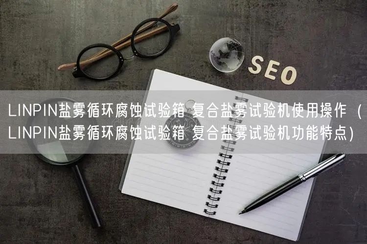 LINPIN鹽霧循環(huán)腐蝕試驗箱 復(fù)合鹽霧試驗機使用操作（LINPIN鹽霧循環(huán)腐蝕試驗箱 復(fù)合鹽霧試驗機功能特點）(圖1)