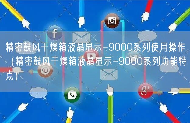 精密鼓風(fēng)干燥箱液晶顯示-9000系列使用操作（精密鼓風(fēng)干燥箱液晶顯示-9000系列功能特點）(圖1)
