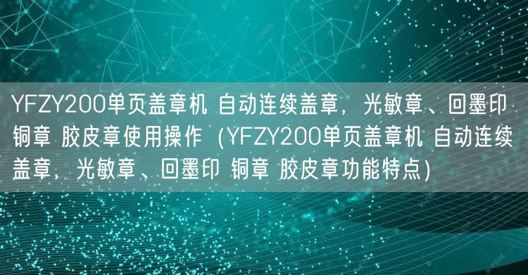 YFZY200單頁蓋章機 自動連續(xù)蓋章，光敏章、回墨印 銅章 膠皮章使用操作（YFZY200單頁蓋章機 自動連續(xù)蓋章，光敏章、回墨印 銅章 膠皮章功能特點）(圖1)