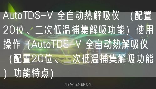 AutoTDS-V 全自動熱解吸儀 （配置20位、二次低溫捕集解吸功能）使用操作（AutoTDS-V 全自動熱解吸儀 （配置20位、二次低溫捕集解吸功能）功能特點）(圖1)