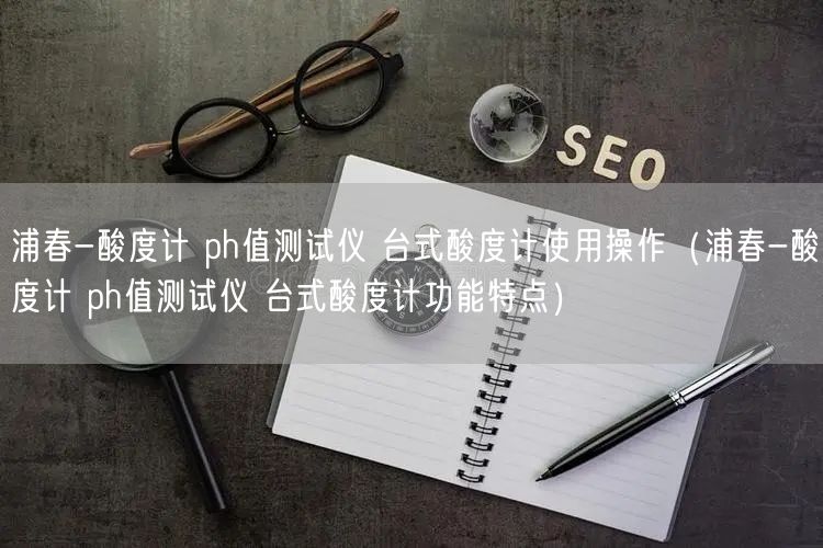 浦春-酸度計(jì) ph值測(cè)試儀 臺(tái)式酸度計(jì)使用操作（浦春-酸度計(jì) ph值測(cè)試儀 臺(tái)式酸度計(jì)功能特點(diǎn)）(圖1)