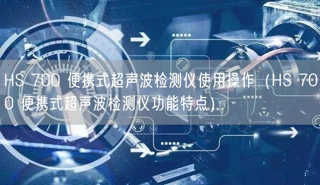 HS 700 便攜式超聲波檢測(cè)儀使用操作（HS 700 便攜式超聲波檢測(cè)儀功能特點(diǎn)）(圖1)