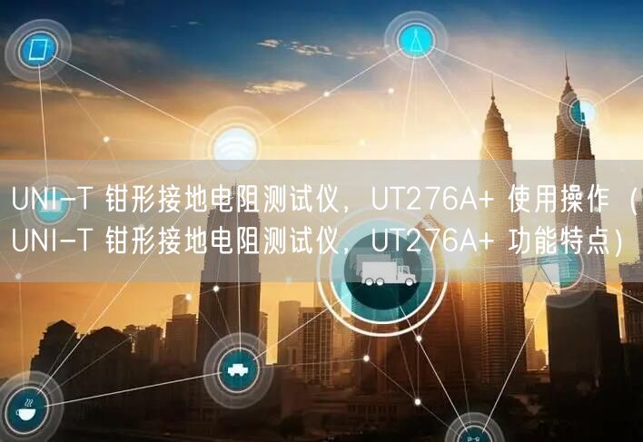 UNI-T 鉗形接地電阻測(cè)試儀，UT276A+ 使用操作（UNI-T 鉗形接地電阻測(cè)試儀，UT276A+ 功能特點(diǎn)）(圖1)