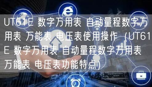 UT61E 數字萬用表 自動量程數字萬用表 **表 電壓表使用操作（UT61E 數字萬用表 自動量程數字萬用表 **表 電壓表功能特點）(圖1)