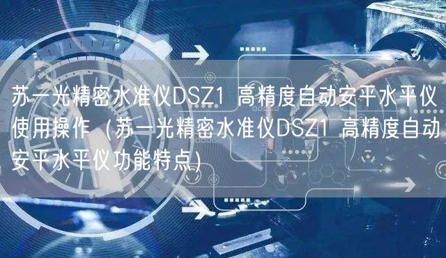 蘇一光精密水準(zhǔn)儀DSZ1 高精度自動安平水平儀使用操作（蘇一光精密水準(zhǔn)儀DSZ1 高精度自動安平水平儀功能特點(diǎn)）(圖1)