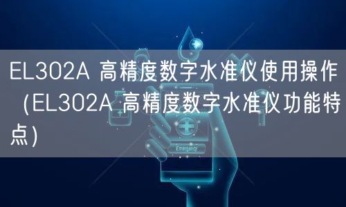 EL302A 高精度數(shù)字水準(zhǔn)儀使用操作（EL302A 高精度數(shù)字水準(zhǔn)儀功能特點）(圖1)
