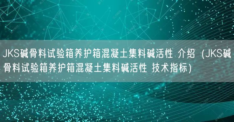 JKS堿骨料試驗箱養(yǎng)護箱混凝土集料堿活性 介紹（JKS堿骨料試驗箱養(yǎng)護箱混凝土集料堿活性 技術指標）(圖1)