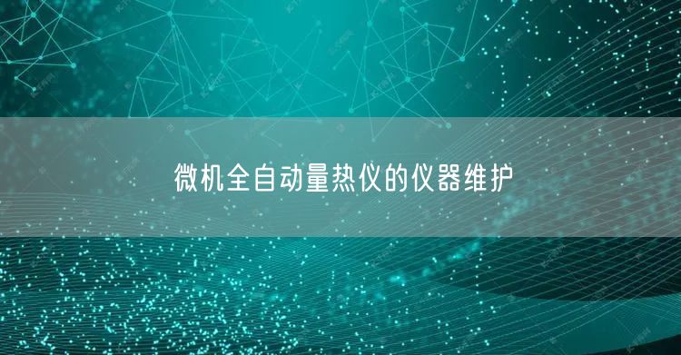 微機(jī)全自動(dòng)量熱儀的儀器維護(hù)(圖1)