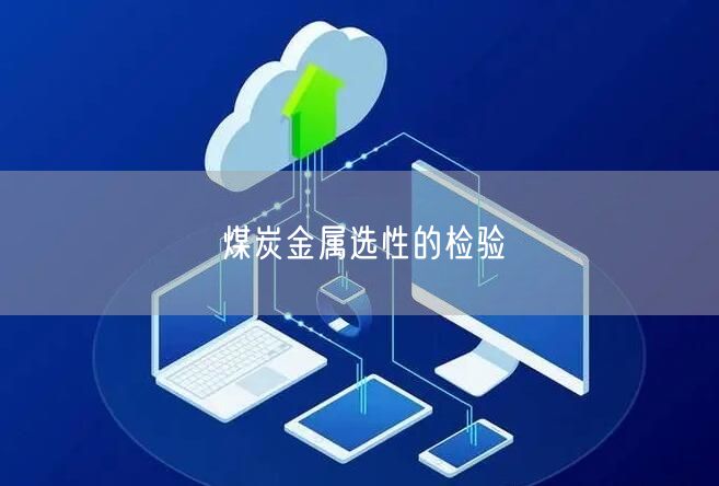 煤炭金屬選性的檢驗(yàn)(圖1)